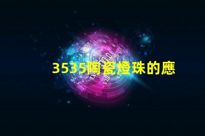 3535陶瓷燈珠的應用案例有哪些？